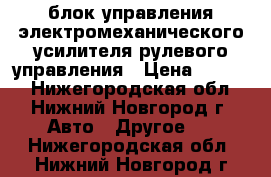 блок управления электромеханического усилителя рулевого управления › Цена ­ 2 000 - Нижегородская обл., Нижний Новгород г. Авто » Другое   . Нижегородская обл.,Нижний Новгород г.